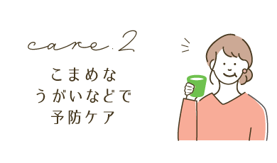 こまめなうがいなどで予防ケア